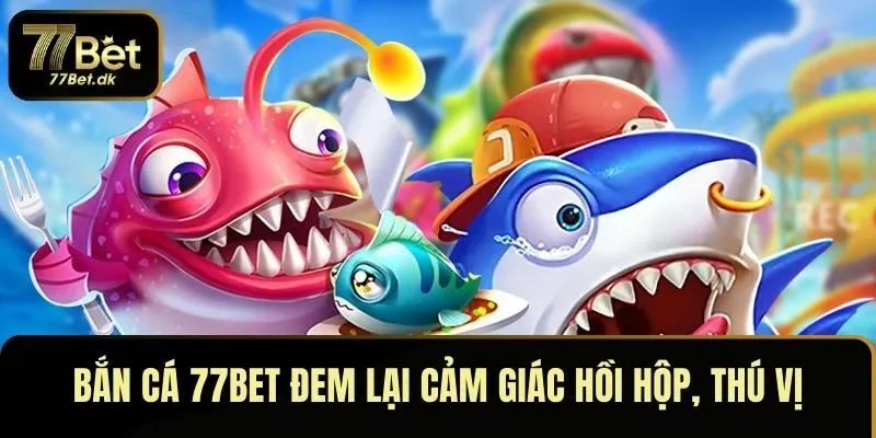 Mỗi màn bắn cá 77BET đem lại cảm giác hồi hộp, thú vị