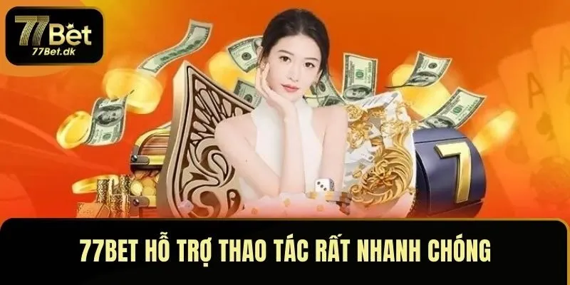 77BET hỗ trợ thao tác rất nhanh chóng