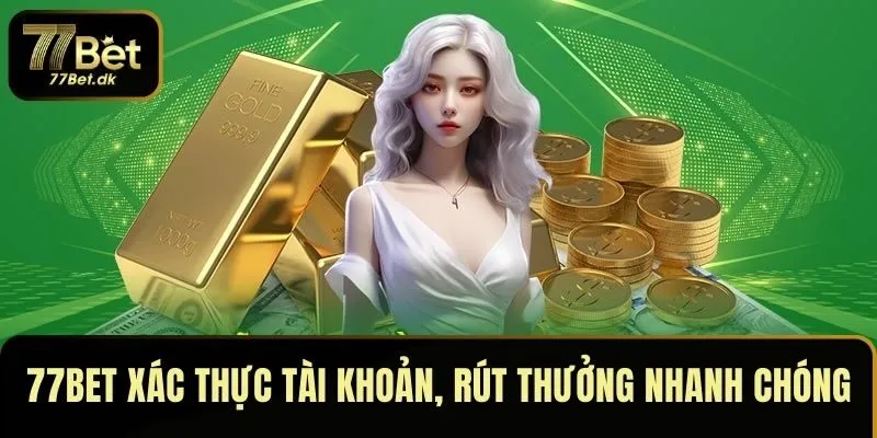 77BET xác thực tài khoản, rút thưởng nhanh chóng