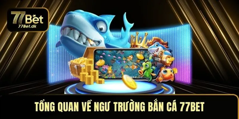 Tổng quan về ngư trường bắn cá 77BET trong 2025