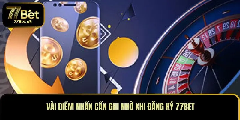 Vài điểm nhấn cần ghi nhớ khi đăng ký 77BET