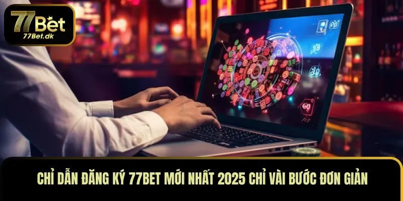 Chỉ Dẫn Đăng Ký 77BET Mới Nhất 2025 Chỉ Vài Bước Đơn Giản