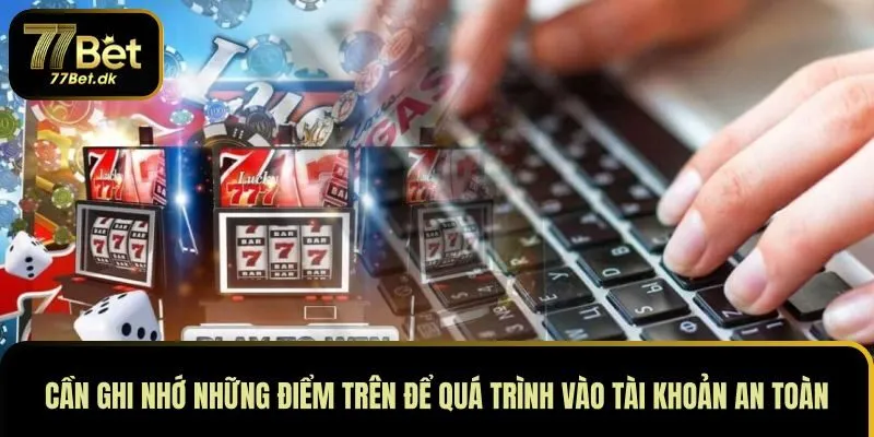 Cần ghi nhớ những điểm trên để quá trình vào tài khoản an toàn