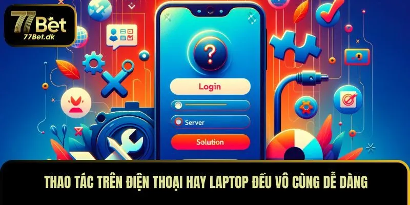 Thao tác trên điện thoại hay laptop đều vô cùng dễ dàng