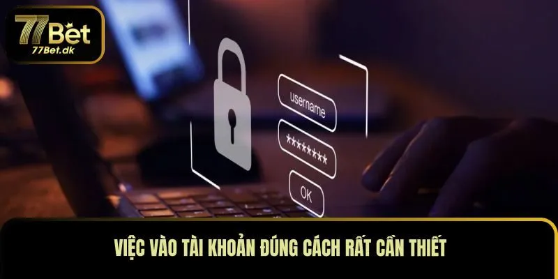 Việc vào tài khoản đúng cách rất cần thiết