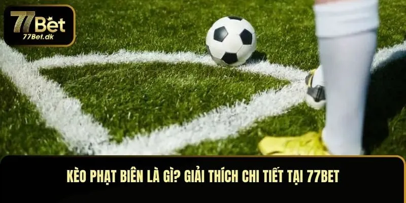 Kèo Phạt Biên Là Gì? Giải Thích Chi Tiết Tại 77BET