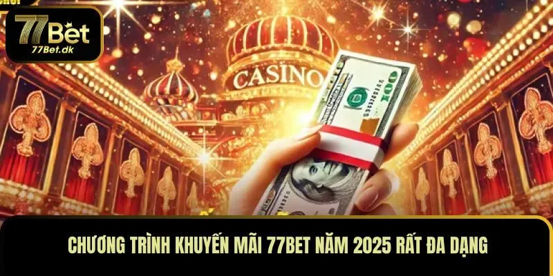 Chương trình khuyến mãi 77BET năm 2025 rất đa dạng