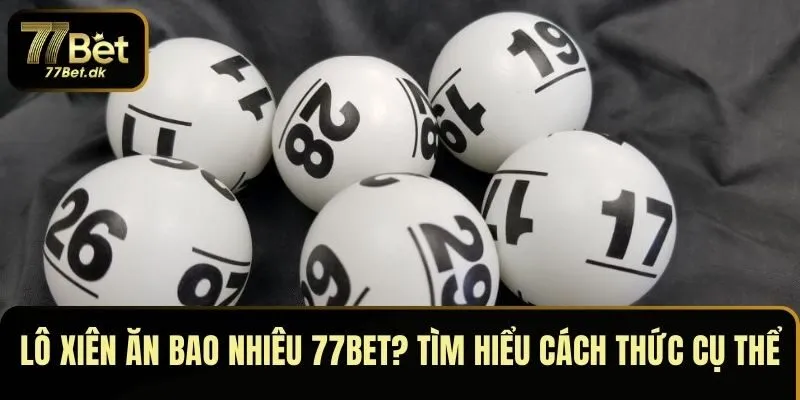 Lô Xiên Ăn Bao Nhiêu 77BET? Tìm Hiểu Cách Thức Cụ Thể