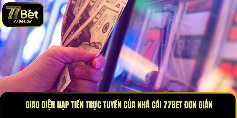 Giao diện nạp tiền trực tuyến của nhà cái 77BET đơn giản