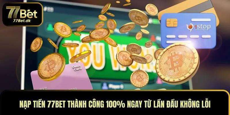 Nạp Tiền 77BET Thành Công 100% Ngay Từ Lần Đầu Không Lỗi