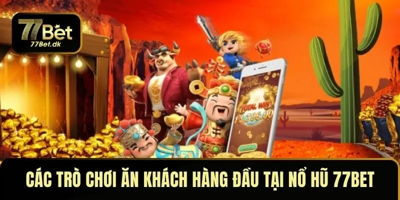 Các trò chơi ăn khách hàng đầu tại nổ hũ 77BET