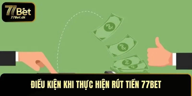 Điều kiện cần hoàn thành khi thực hiện rút tiền 77BET
