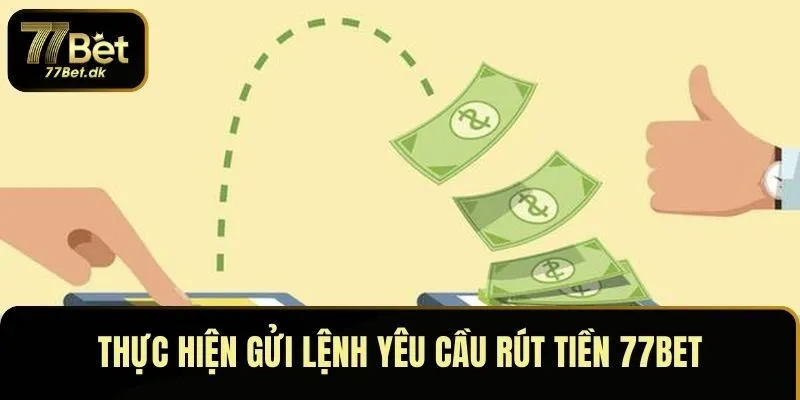 Thực hiện gửi lệnh yêu cầu rút tiền 77BET